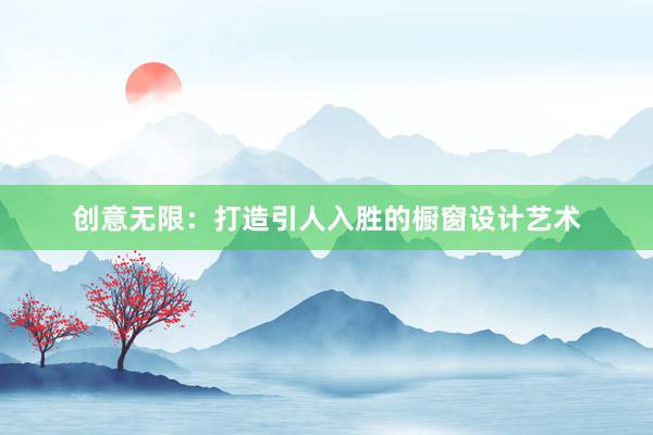 创意无限：打造引人入胜的橱窗设计艺术